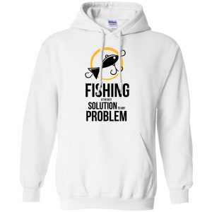 Fishing Is The Best Solution To Any Problem T Shirts