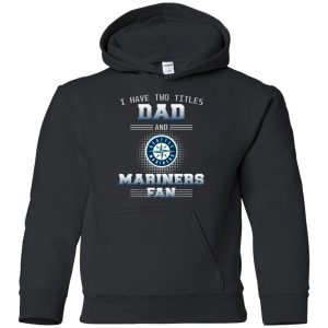 I Have Two Titles Dad And Seattle Mariners Fan T Shirts