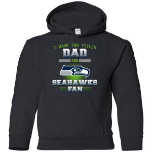 I Have Two Titles Dad And Seattle Seahawks Fan T Shirts