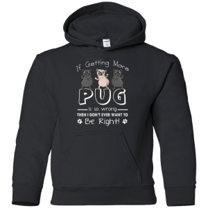 If Getting More Pug Is So Wrong T Shirts