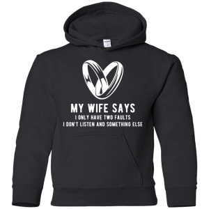 My Wife Says I Only Have Two Faults. I Don'T Listen And Somethings Else T Shirts