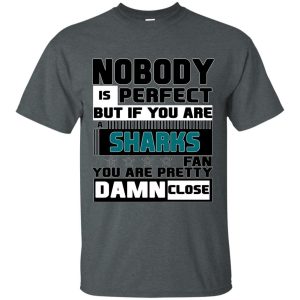 Nobody Is Perfect But If You Are A Sharks Fan T Shirts