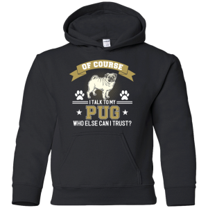 Of Course I Talk To My Pug Who Else Can I Trust T Shirts