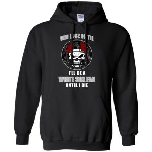Win Lose Or Tie Until I Die I'Ll Be A Fan Chicago White Sox Black T Shirts