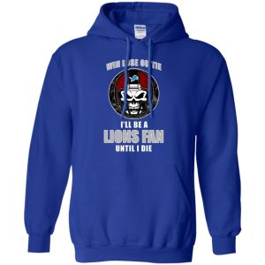 Win Lose Or Tie Until I Die I'Ll Be A Fan Detroit Lions Royal T Shirts